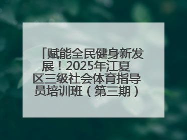赋能全民健身新发展！2025年江夏区三级社会体育指导员培训班（第三期）圆满落幕