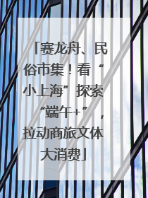赛龙舟、民俗市集！看“小上海”探索“端午+”，拉动商旅文体大消费