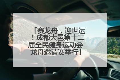 赛龙舟，迎世运！成都大邑第十二届全民健身运动会龙舟邀请赛举行