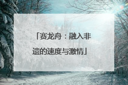 赛龙舟：融入非遗的速度与激情