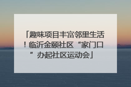 趣味项目丰富邻里生活！临沂金颐社区“家门口”办起社区运动会