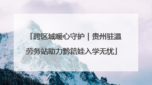 跨区域暖心守护｜贵州驻温劳务站助力黔籍娃入学无忧