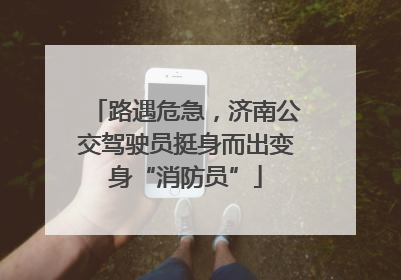 路遇危急，济南公交驾驶员挺身而出变身“消防员”