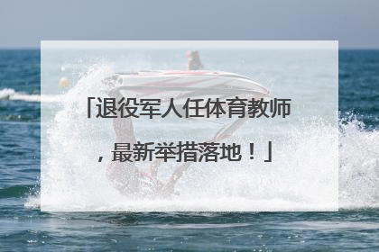 退役军人任体育教师，最新举措落地！