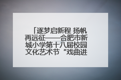 逐梦启新程 扬帆再远征——合肥市新城小学第十八届校园文化艺术节“戏曲进校园专场演出”