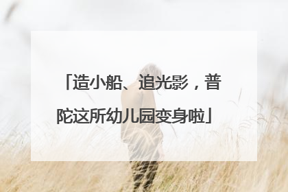 造小船、追光影，普陀这所幼儿园变身啦