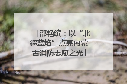 邵艳缤：以“北疆蓝焰”点亮内蒙古消防志愿之光