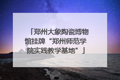 郑州大象陶瓷博物馆挂牌“郑州师范学院实践教学基地”
