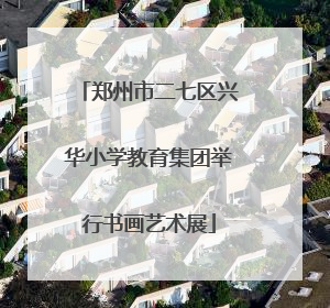 郑州市二七区兴华小学教育集团举行书画艺术展