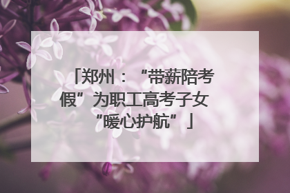 郑州：“带薪陪考假”为职工高考子女“暖心护航”