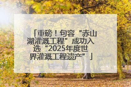 重磅！句容“赤山湖灌溉工程”成功入选“2025年度世界灌溉工程遗产”