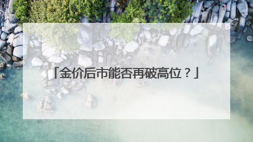 金价后市能否再破高位？
