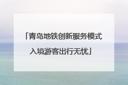 青岛地铁创新服务模式 入境游客出行无忧