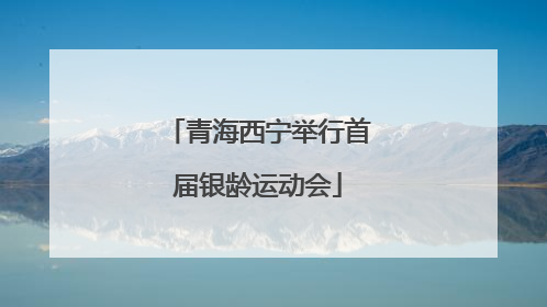 青海西宁举行首届银龄运动会