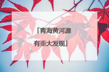 青海黄河源有重大发现