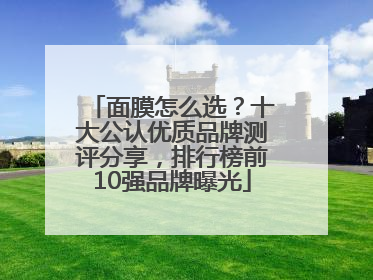 面膜怎么选？十大公认优质品牌测评分享，排行榜前10强品牌曝光
