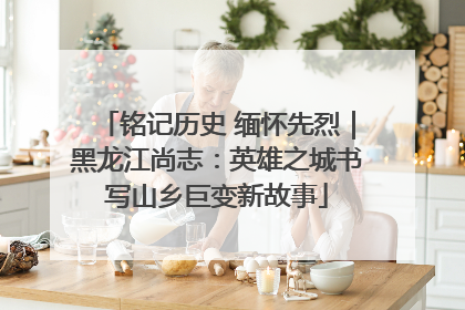 铭记历史 缅怀先烈｜黑龙江尚志：英雄之城书写山乡巨变新故事