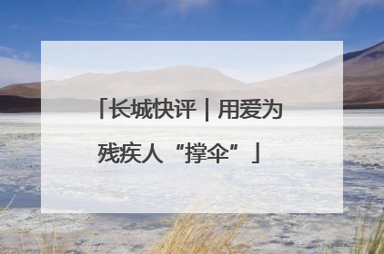 长城快评｜用爱为残疾人“撑伞”