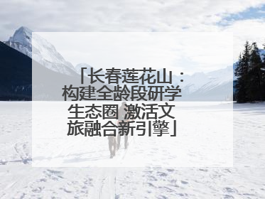 长春莲花山：构建全龄段研学生态圈 激活文旅融合新引擎