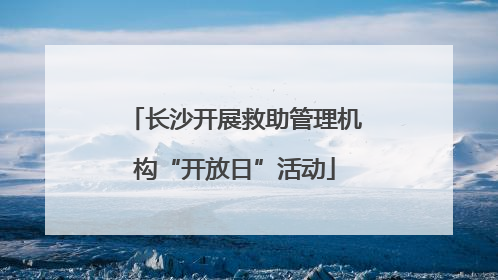 长沙开展救助管理机构“开放日”活动