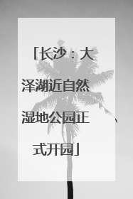 长沙：大泽湖近自然湿地公园正式开园