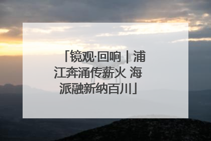 镜观·回响｜浦江奔涌传薪火 海派融新纳百川
