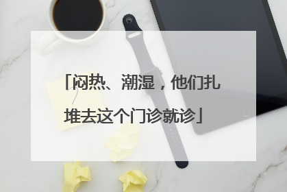 闷热、潮湿，他们扎堆去这个门诊就诊