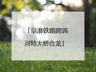 阜淮铁路跨涡河特大桥合龙