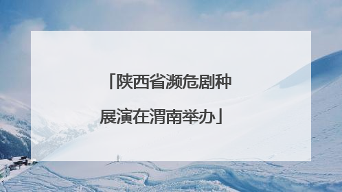 陕西省濒危剧种展演在渭南举办