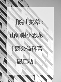 院士揭幕：山师附小恐龙主题公益科普展启动