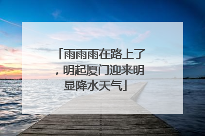 雨雨雨在路上了，明起厦门迎来明显降水天气