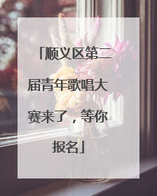 顺义区第二届青年歌唱大赛来了，等你报名