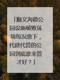 顺义海德公园设施破败环境每况愈下，代建代管的公园到底谁来管才好？