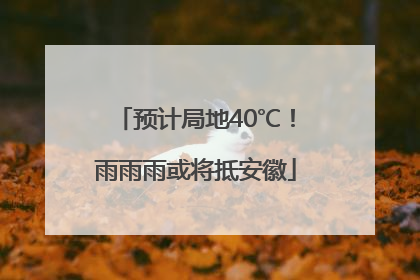 预计局地40℃！雨雨雨或将抵安徽