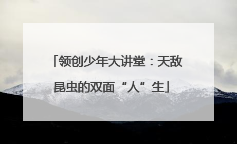 领创少年大讲堂：天敌昆虫的双面“人”生