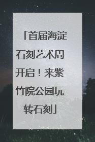 首届海淀石刻艺术周开启！来紫竹院公园玩转石刻