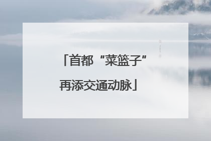 首都“菜篮子”再添交通动脉