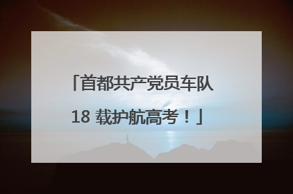 首都共产党员车队 18 载护航高考！