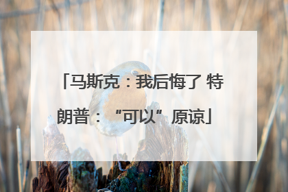 马斯克：我后悔了 特朗普：“可以”原谅