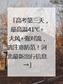 高考第三天，最高温41℃+大风+强对流，请注意防范！河北最新出行信息→