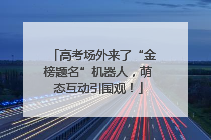 高考场外来了“金榜题名”机器人，萌态互动引围观！