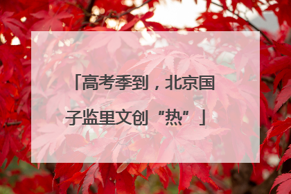 高考季到，北京国子监里文创“热”