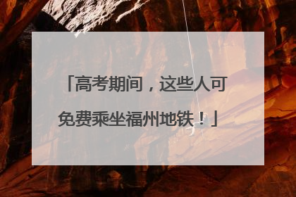 高考期间，这些人可免费乘坐福州地铁！