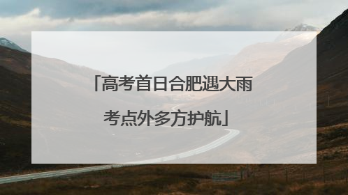 高考首日合肥遇大雨 考点外多方护航