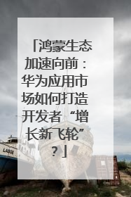 鸿蒙生态加速向前：华为应用市场如何打造开发者“增长新飞轮”？
