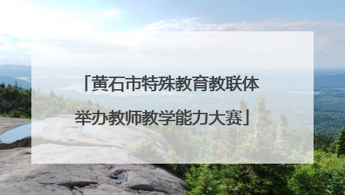 黄石市特殊教育教联体举办教师教学能力大赛