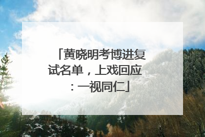 黄晓明考博进复试名单，上戏回应：一视同仁
