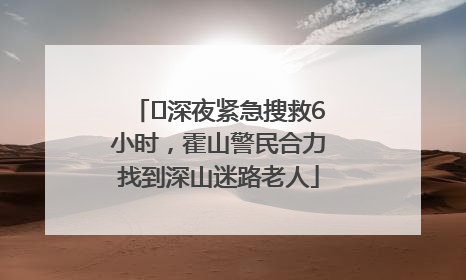 ﻿深夜紧急搜救6小时，霍山警民合力找到深山迷路老人