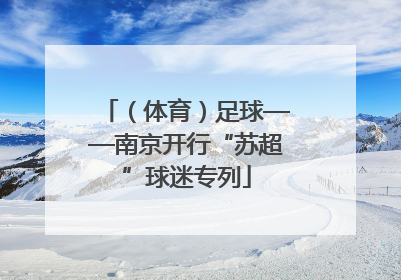 （体育）足球——南京开行“苏超”球迷专列