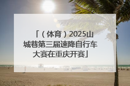 （体育）2025山城巷第三届速降自行车大赛在重庆开赛